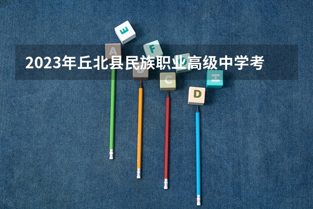 2023年丘北县民族职业高级中学考多少分能上 丘北县民族职业高级中学招生条件如何