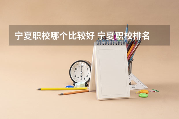 宁夏职校哪个比较好 宁夏职校排名