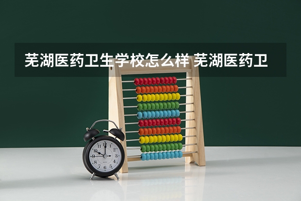芜湖医药卫生学校怎么样 芜湖医药卫生学校学费多少钱