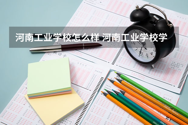 河南工业学校怎么样 河南工业学校学费多少钱