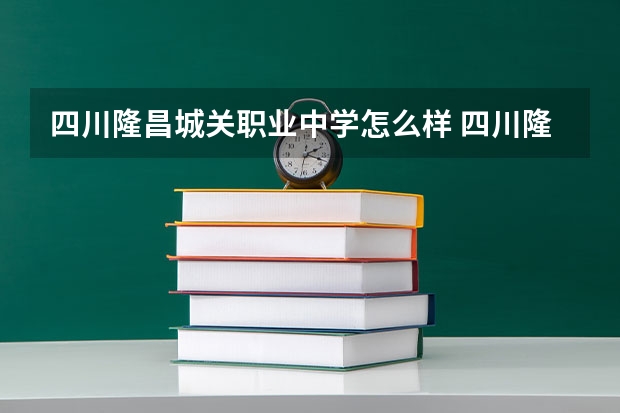 四川隆昌城关职业中学怎么样 四川隆昌城关职业中学学费多少钱
