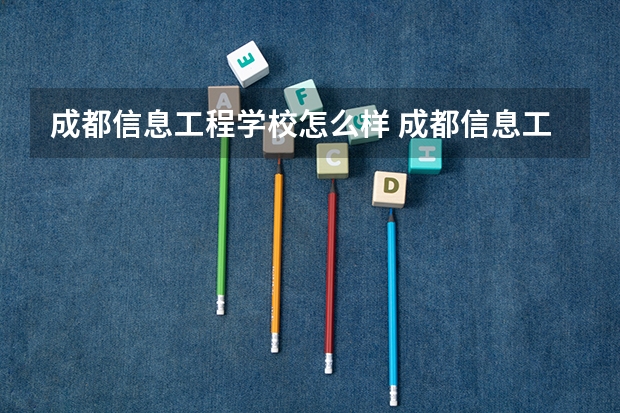 成都信息工程学校怎么样 成都信息工程学校学费多少钱