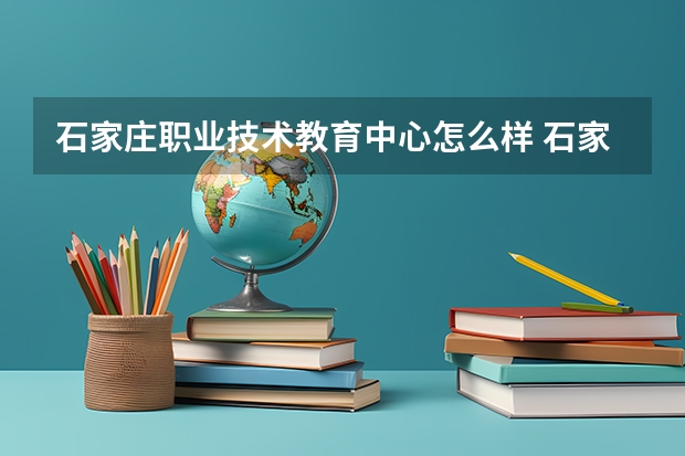 石家庄职业技术教育中心怎么样 石家庄职业技术教育中心学费多少钱