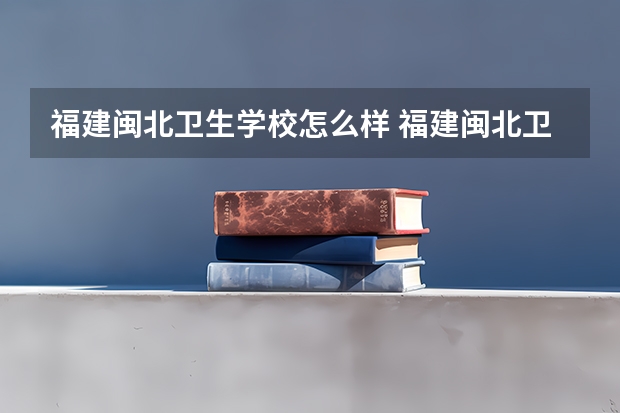 福建闽北卫生学校怎么样 福建闽北卫生学校学费多少钱