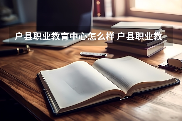 户县职业教育中心怎么样 户县职业教育中心学费多少钱