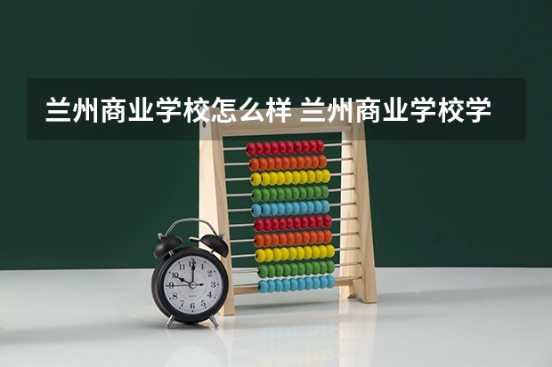 兰州商业学校怎么样 兰州商业学校学费多少钱