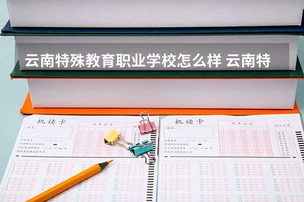 云南特殊教育职业学校怎么样 云南特殊教育职业学校学费多少钱