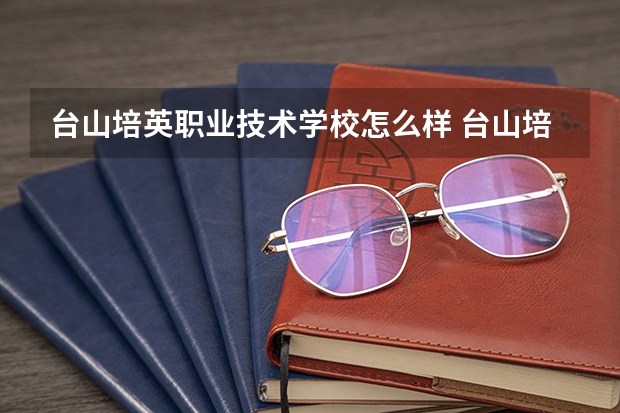 台山培英职业技术学校怎么样 台山培英职业技术学校学费多少钱