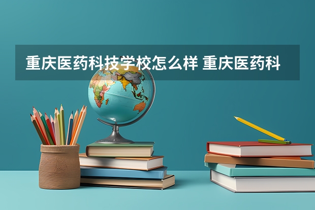 重庆医药科技学校怎么样 重庆医药科技学校学费多少钱