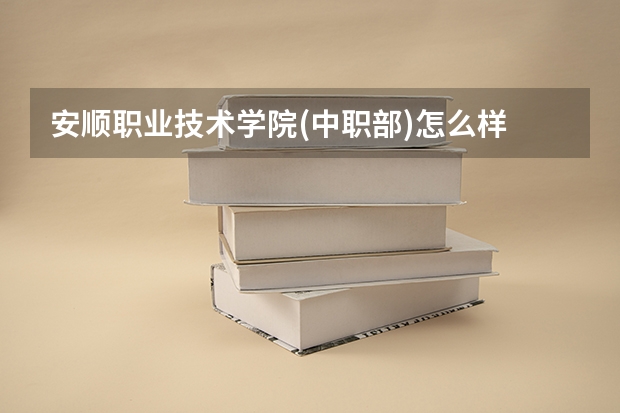 安顺职业技术学院(中职部)怎么样 安顺职业技术学院(中职部)学费多少钱