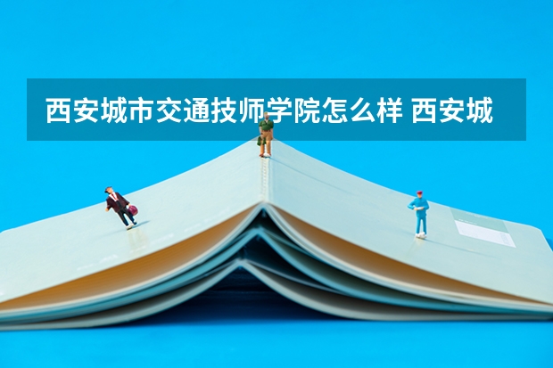 西安城市交通技师学院怎么样 西安城市交通技师学院学费多少钱