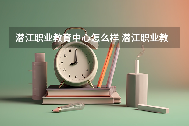 潜江职业教育中心怎么样 潜江职业教育中心学费多少钱