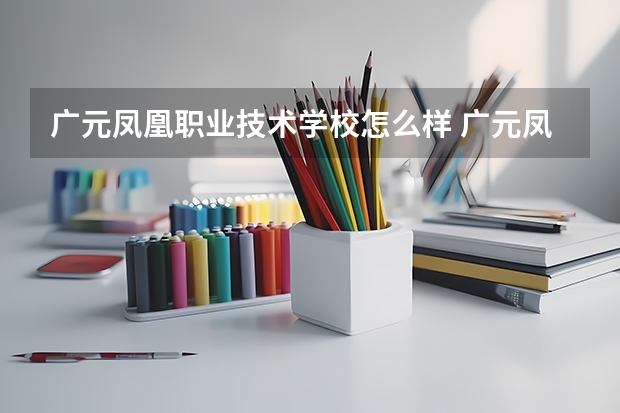 广元凤凰职业技术学校怎么样 广元凤凰职业技术学校学费多少钱