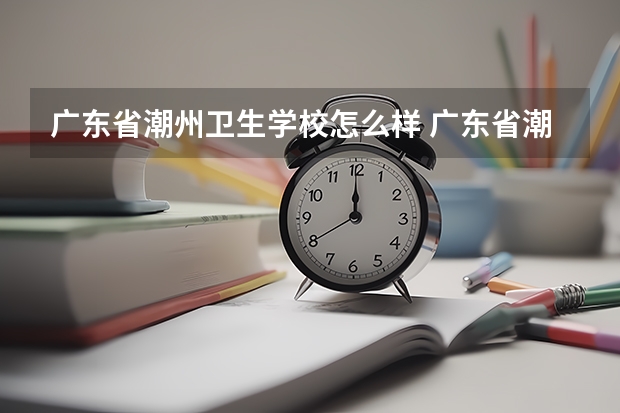 广东省潮州卫生学校怎么样 广东省潮州卫生学校学费多少钱