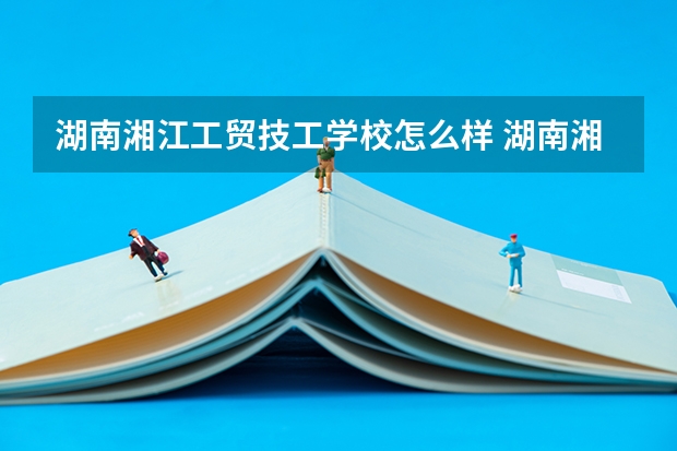 湖南湘江工贸技工学校怎么样 湖南湘江工贸技工学校学费多少钱