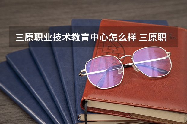 三原职业技术教育中心怎么样 三原职业技术教育中心学费多少钱