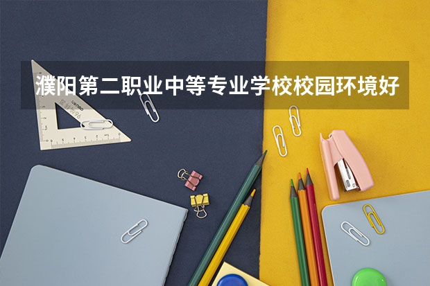 濮阳第二职业中等专业学校校园环境好吗 濮阳第二职业中等专业学校宿舍条件如何