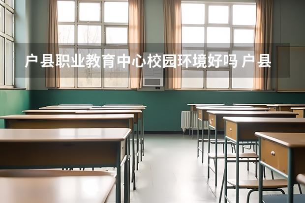 户县职业教育中心校园环境好吗 户县职业教育中心宿舍条件如何