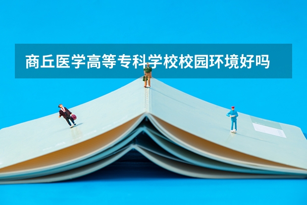 商丘医学高等专科学校校园环境好吗 商丘医学高等专科学校宿舍条件如何
