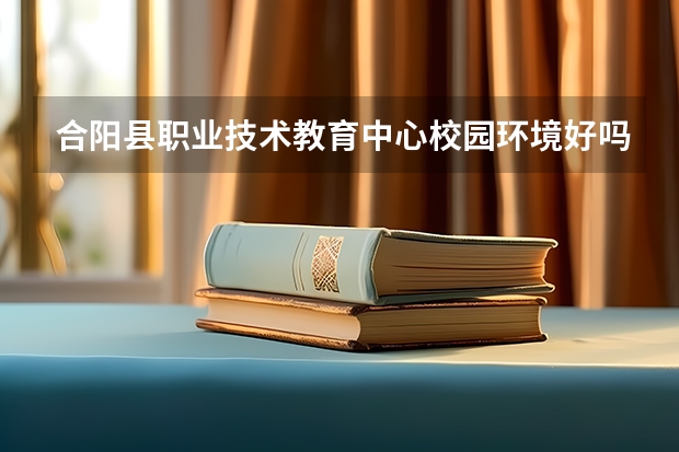 合阳县职业技术教育中心校园环境好吗 合阳县职业技术教育中心宿舍条件如何