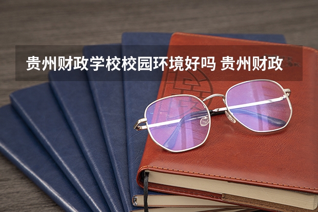 贵州财政学校校园环境好吗 贵州财政学校宿舍条件如何