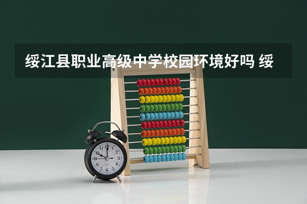 绥江县职业高级中学校园环境好吗 绥江县职业高级中学宿舍条件如何