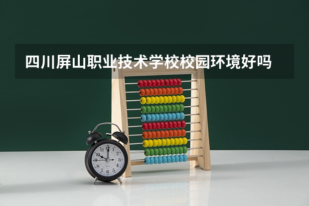 四川屏山职业技术学校校园环境好吗 四川屏山职业技术学校宿舍条件如何