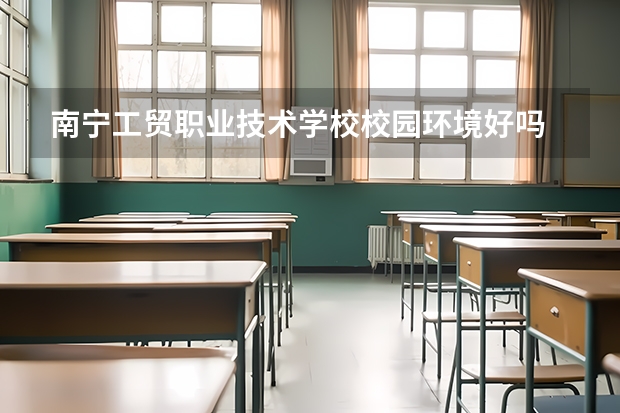 南宁工贸职业技术学校校园环境好吗 南宁工贸职业技术学校宿舍条件如何