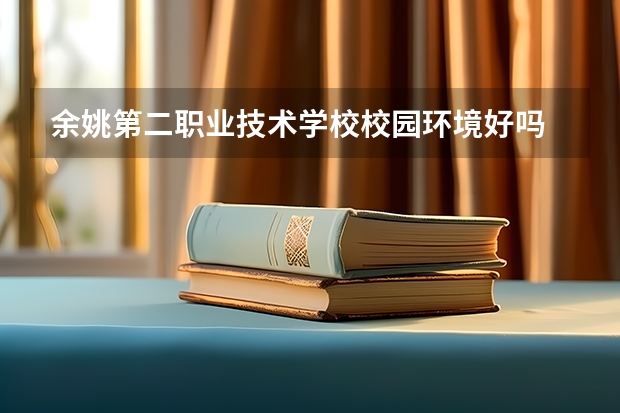 余姚第二职业技术学校校园环境好吗 余姚第二职业技术学校宿舍条件如何