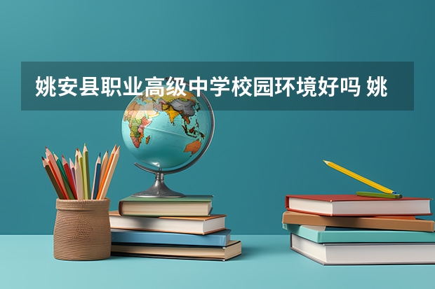姚安县职业高级中学校园环境好吗 姚安县职业高级中学宿舍条件如何