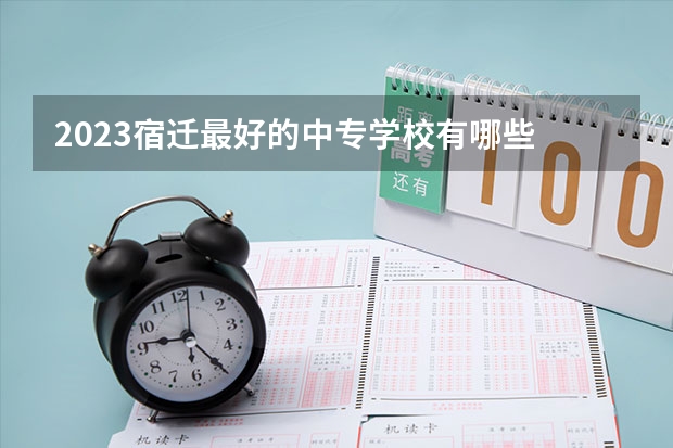 2023宿迁最好的中专学校有哪些