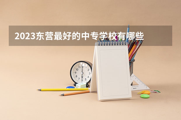 2023东营最好的中专学校有哪些