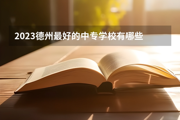 2023德州最好的中专学校有哪些