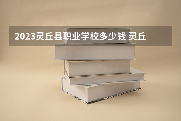 2023灵丘县职业学校多少钱 灵丘县职业学校各专业学费收费标准