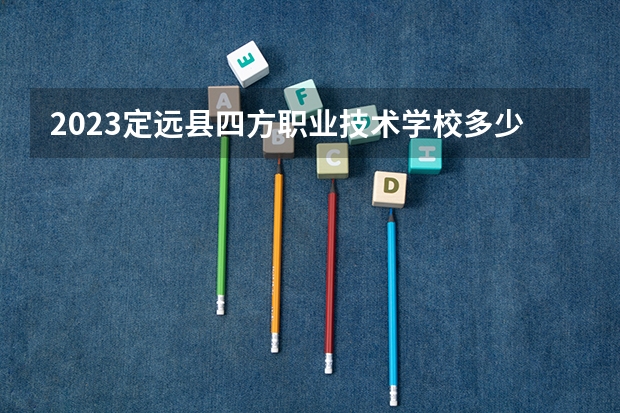 2023定远县四方职业技术学校多少钱 定远县四方职业技术学校各专业学费收费标准