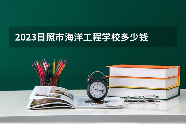 2023日照市海洋工程学校多少钱 日照市海洋工程学校各专业学费收费标准