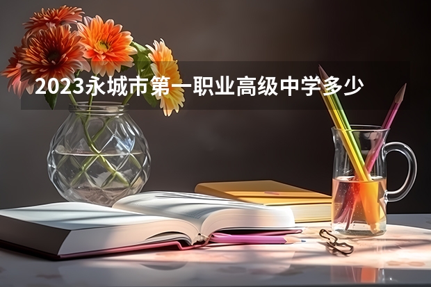 2023永城市第一职业高级中学多少钱 永城市第一职业高级中学各专业学费收费标准