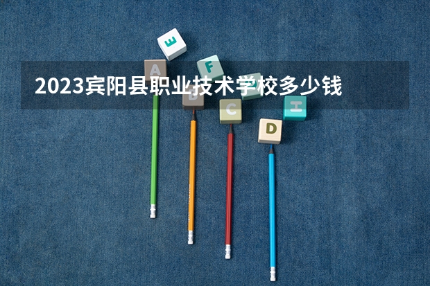 2023宾阳县职业技术学校多少钱 宾阳县职业技术学校各专业学费收费标准