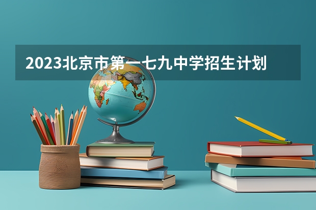 2023北京市第一七九中学招生计划 招生人数是多少(附要求、条件、对象)