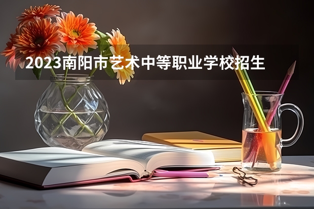 2023南阳市艺术中等职业学校招生简章