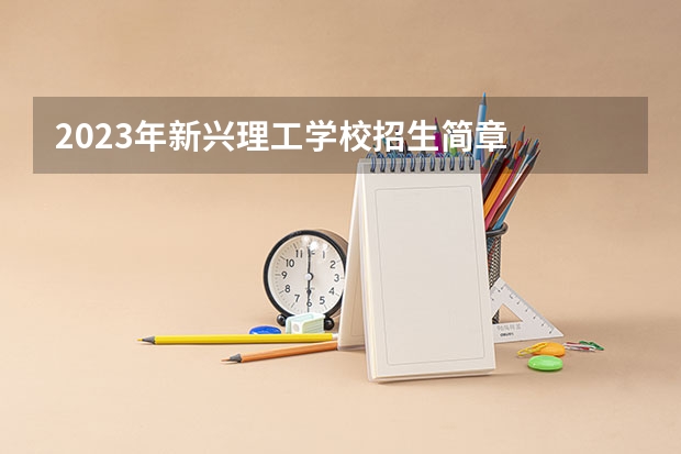 2023年新兴理工学校招生简章