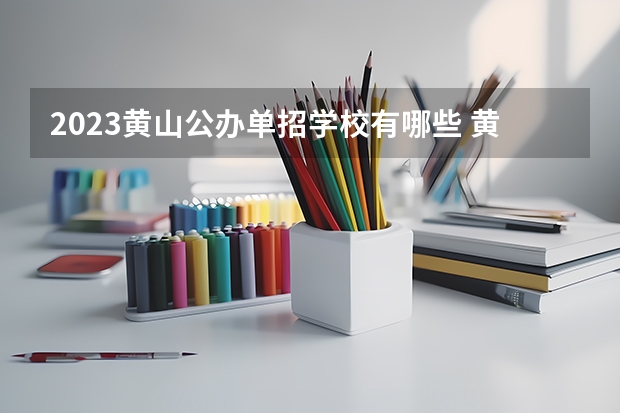 2023黄山公办单招学校有哪些 黄山公办单招学校名单一览表
