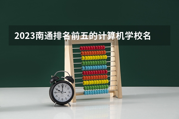 2023南通排名前五的计算机学校名单