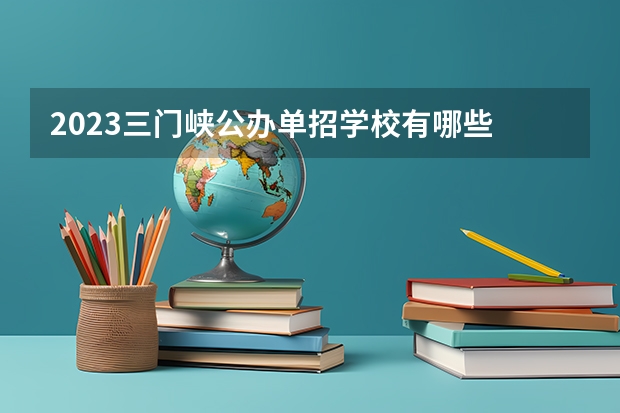 2023三门峡公办单招学校有哪些 三门峡公办单招学校名单一览表