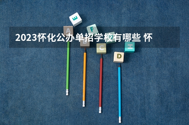 2023怀化公办单招学校有哪些 怀化公办单招学校名单一览表