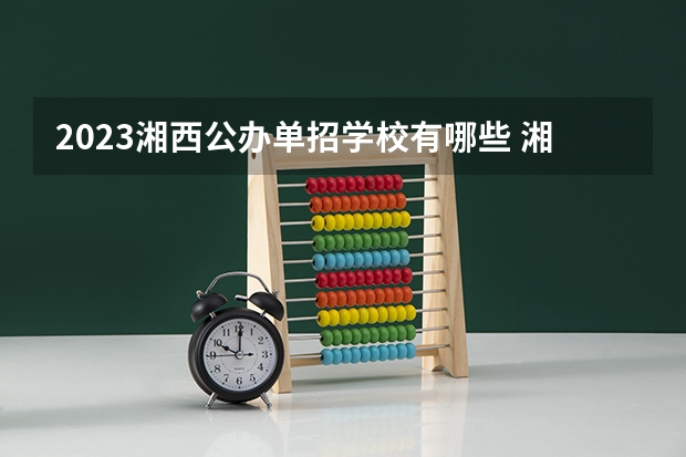 2023湘西公办单招学校有哪些 湘西公办单招学校名单一览表