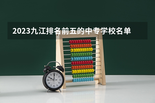 2023九江排名前五的中专学校名单
