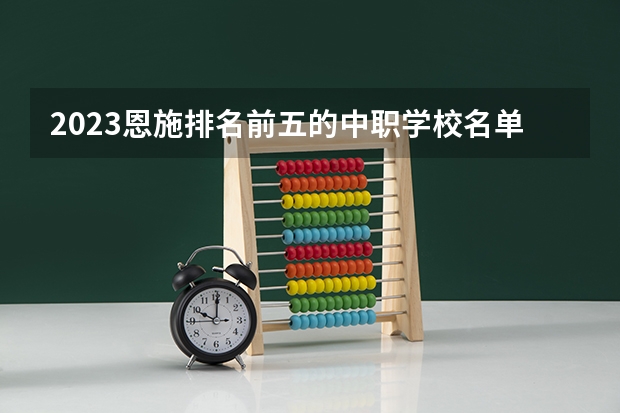 2023恩施排名前五的中职学校名单