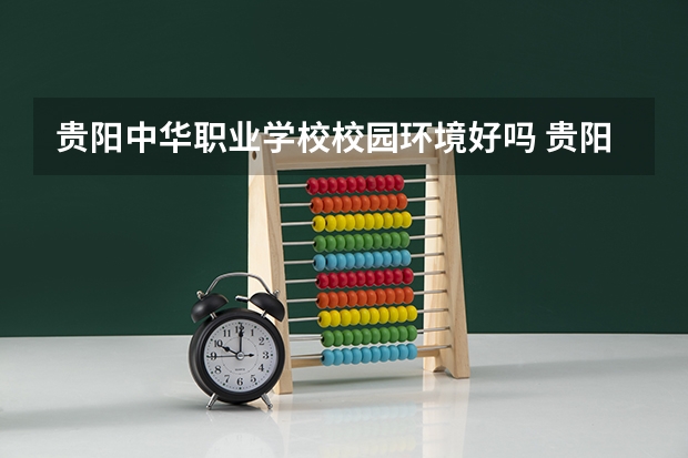 贵阳中华职业学校校园环境好吗 贵阳中华职业学校宿舍条件如何