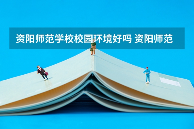 资阳师范学校校园环境好吗 资阳师范学校宿舍条件如何